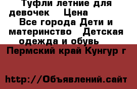 Туфли летние для девочек. › Цена ­ 1 000 - Все города Дети и материнство » Детская одежда и обувь   . Пермский край,Кунгур г.